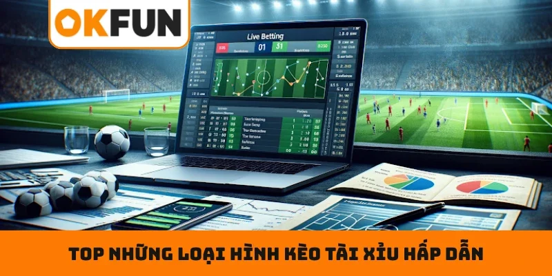 Top những loại hình kèo tài xỉu hấp dẫn